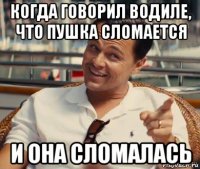 когда говорил водиле, что пушка сломается и она сломалась