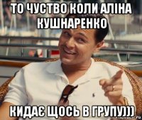 то чуство коли аліна кушнаренко кидає щось в групу)))