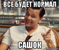 все будет нормал сашок