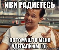 иви радиетесь потомушто меня уделали хм lol