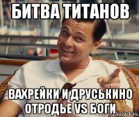 битва титанов вахрейки и друськино отродье vs боги