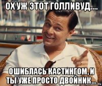 ох уж этот голливуд.... ошиблась кастингом, и ты уже просто двойник...