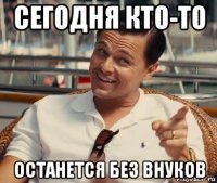 сегодня кто-то останется без внуков