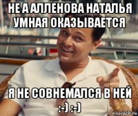 не а алленова наталья умная оказывается я не совнемался в ней :-) :-)