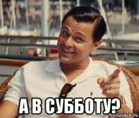  а в субботу?