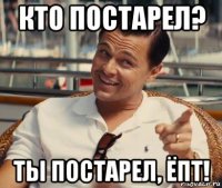 кто постарел? ты постарел, ёпт!