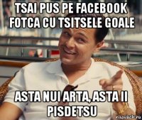 tsai pus pe facebook fotca cu tsitsele goale asta nui arta, asta ii pisdetsu