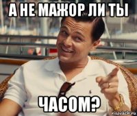 а не мажор ли ты часом?