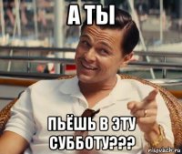 а ты пьёшь в эту субботу???