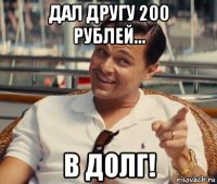 дал другу 200 рублей... в долг!