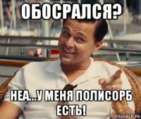 обосрался? неа...у меня полисорб есть!