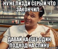 ну не пизди серый что закончил... давай ка еще один подход на спину