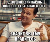 девушки, если парень позволяет ебать вам мозги - значит вы ему нравитесь