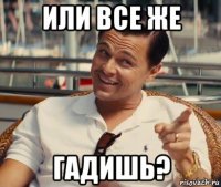 или все же гадишь?