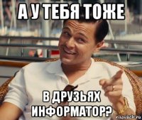 а у тебя тоже в друзьях информатор?