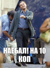 Наебал! На 10 коп