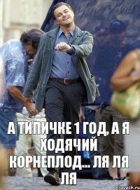 А типичке 1 год, а я ходячий корнеплод... ля ля ля