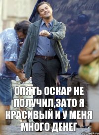 опять оскар не получил,зато я красивый и у меня много денег