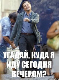 Угадай, куда я иду сегодня вечером?