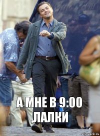 А мне в 9:00 ,лалки