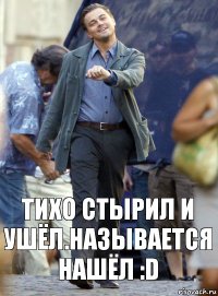 Тихо стырил и ушёл.Называется нашёл :D