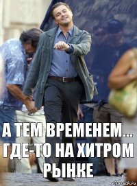 А тем временем... Где-то на Хитром рынке