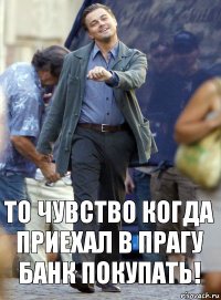 То чувство когда приехал в Прагу банк покупать!