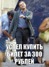 Успел купить билет за 300 рублей