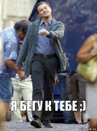 Я бегу к тебе ;)