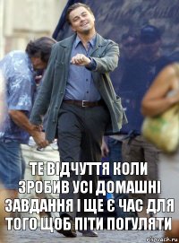 те відчуття коли зробив усі домашні завдання і ще є час для того щоб піти погуляти