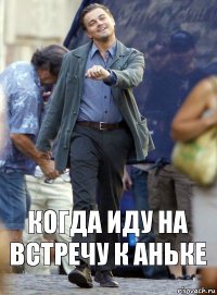 Когда иду на встречу к Аньке