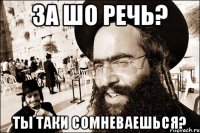 За шо речь? Ты таки сомневаешься?