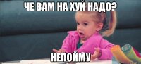 Че вам на хуй надо? Непойму