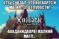 Отец сказал, что Хогвартс и магия - это глупости! -Авадакидавра! Жалкий магл...