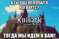 А ты еще не попал в Хогвартс? Тогда мы идем к вам!