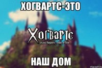 ХОГВАРТС-ЭТО НАШ ДОМ