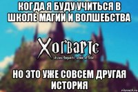 когда я буду учиться в школе магии и волшебства но это уже совсем другая история