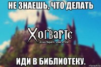 не знаешь, что делать иди в библиотеку.