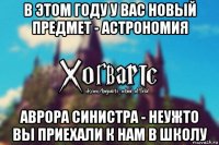 в этом году у вас новый предмет - астрономия аврора синистра - неужто вы приехали к нам в школу