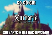 go-go-go! хогвартс ждет вас друзья!!