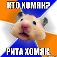 кто хомяк? Рита хомяк.