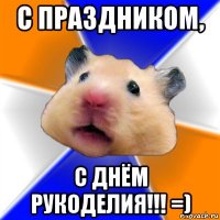 с праздником, с днём рукоделия!!! =)