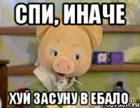 Спи, иначе Хуй засуну в ебало