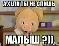 А хели ты не спишь Малыш ?))