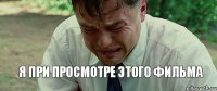 я при просмотре этого фильма