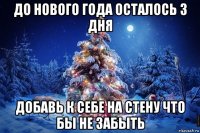 до нового года осталось 3 дня добавь к себе на стену что бы не забыть