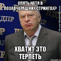 Опять Катя в позавчерашних стрингах? хватит это терпеть