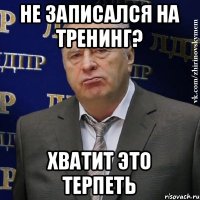 Не записался на Тренинг? Хватит это терпеть