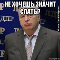 не хочешь значит спать? 