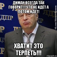 диман всегда так говорит!!!что не идёт а потом идёт! хватит это терпеть!!!